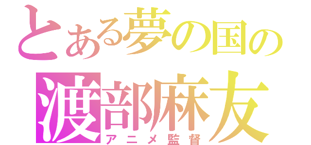 とある夢の国の渡部麻友（アニメ監督）