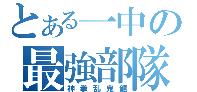 とある一中の最強部隊（神拳乱鬼龍）