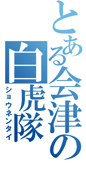 とある会津の白虎隊（ショウネンタイ）