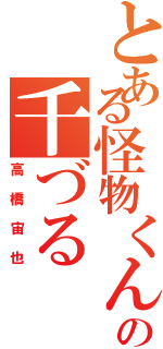 とある怪物くんの千づる（高橋宙也）