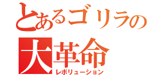 とあるゴリラの大革命（レボリューション）