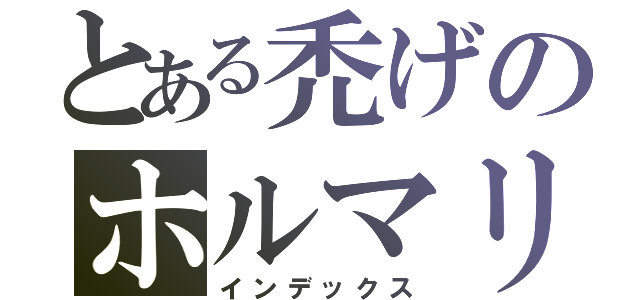 とある禿げのホルマリン（インデックス）