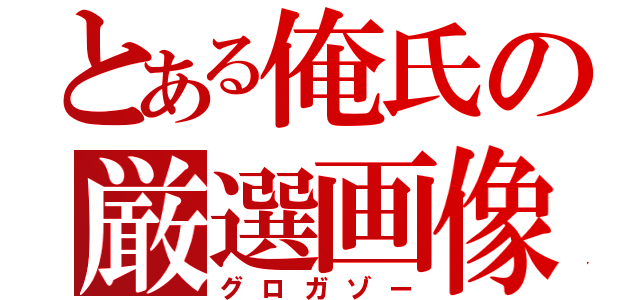 とある俺氏の厳選画像（グロガゾー）