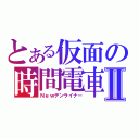 とある仮面の時間電車Ⅱ（Ｎｅｗデンライナー）