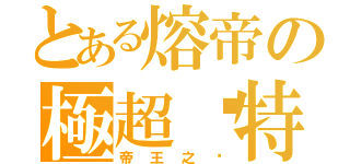 とある熔帝の極超溫特（帝王之ㄧ）