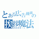 とある広告機構の挨拶魔法（ポポポポーン）