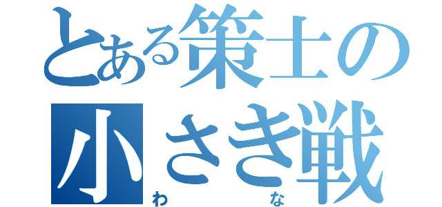 とある策士の小さき戦争（わな）