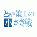 とある策士の小さき戦争（わな）