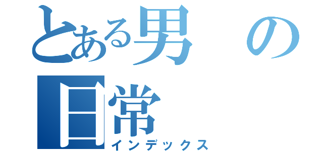 とある男の日常（インデックス）