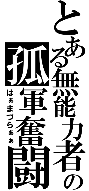 とある無能力者の孤軍奮闘（はぁまづらぁぁ）