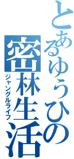 とあるゆうひの密林生活（ジャングルライフ）