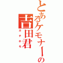 とあるケモナーの吉田君（ガチホモ）