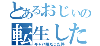 とあるおじぃの転生したら（キャバ嬢だった件）