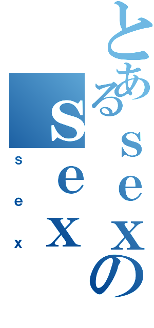 とあるｓｅｘのｓｅｘ（ｓｅｘ）