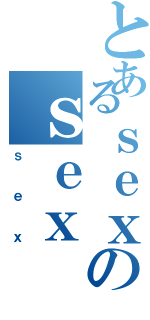 とあるｓｅｘのｓｅｘ（ｓｅｘ）