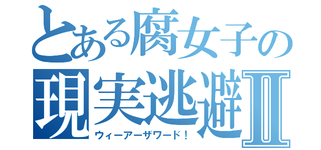 とある腐女子の現実逃避Ⅱ（ウィーアーザワード！）