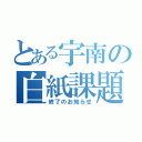 とある宇南の白紙課題（終了のお知らせ）