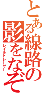 とある線路の影をなぞる者（レイルトレーサー）