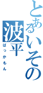 とあるいその波平（ばっかもん）