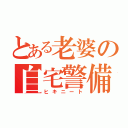 とある老婆の自宅警備員（ヒキニート）