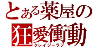 とある薬屋の狂愛衝動（クレイジーラブ）