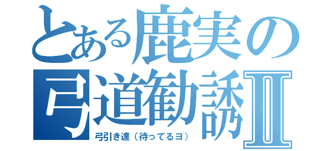 とある鹿実の弓道勧誘Ⅱ（弓引き達（待ってるヨ））