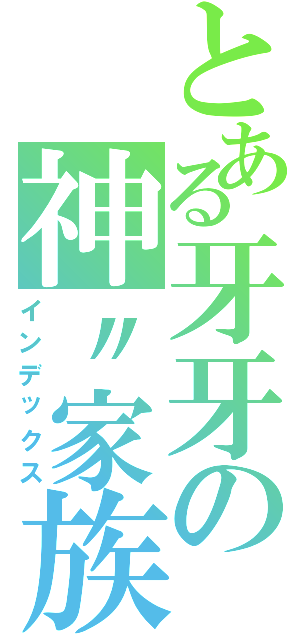 とある牙牙の神〃家族（インデックス）