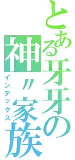 とある牙牙の神〃家族（インデックス）
