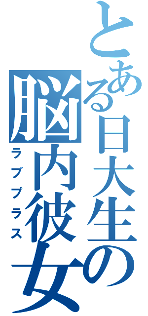 とある日大生の脳内彼女（ラブプラス）