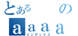 とあるのａａａａａａａａａａａａａａａａ（インデックス）