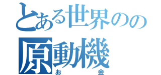 とある世界のの原動機（お金）