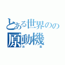 とある世界のの原動機（お金）