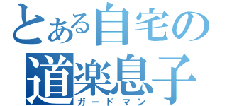 とある自宅の道楽息子（ガードマン）