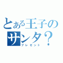 とある王子のサンタ？（プレゼント）