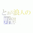 とある浪人の野望（寂寞．．．）