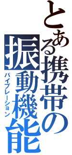 とある携帯の振動機能（バイブレーション）