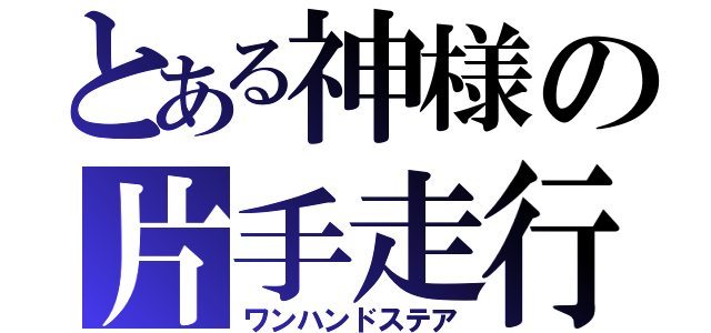 とある神様の片手走行（ワンハンドステア）