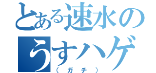 とある速水のうすハゲ（（ガチ））