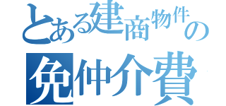 とある建商物件の免仲介費（）