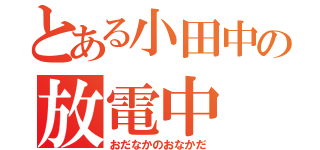 とある小田中の放電中（おだなかのおなかだ）