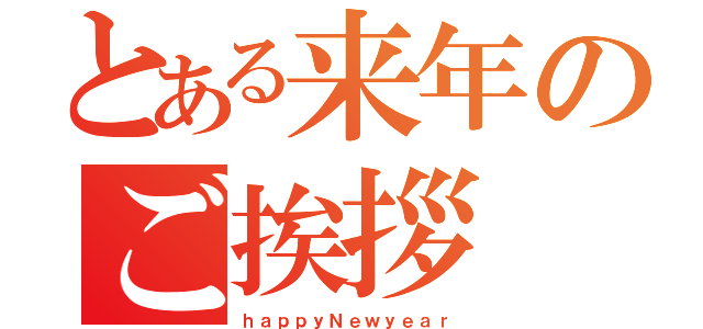 とある来年のご挨拶（ｈａｐｐｙＮｅｗｙｅａｒ）