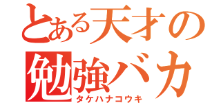 とある天才の勉強バカ（タケハナコウキ）