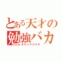 とある天才の勉強バカ（タケハナコウキ）