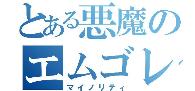 とある悪魔のエムゴレ（マイノリティ）