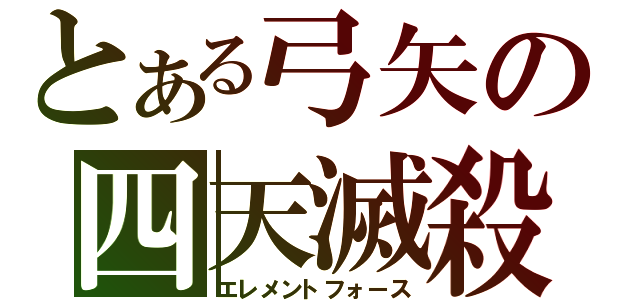 とある弓矢の四天滅殺（エレメントフォース）