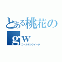 とある桃花のｇｗ（ゴールデンウイーク）