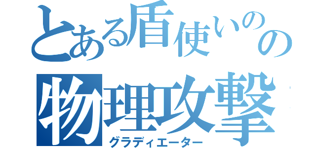 とある盾使いのの物理攻撃（グラディエーター）