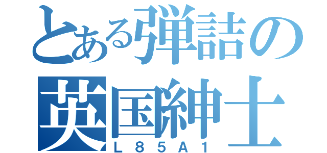 とある弾詰の英国紳士（Ｌ８５Ａ１）