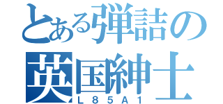 とある弾詰の英国紳士（Ｌ８５Ａ１）