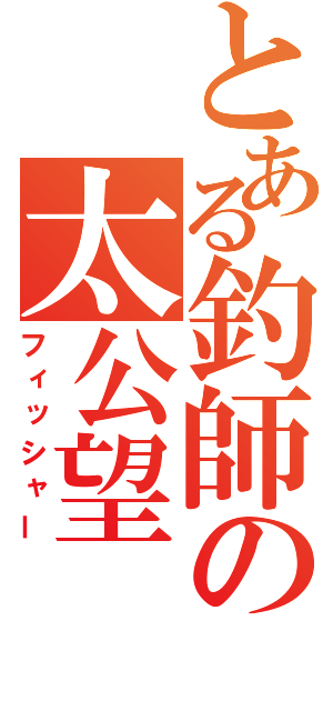 とある釣師の太公望（フィッシャー）